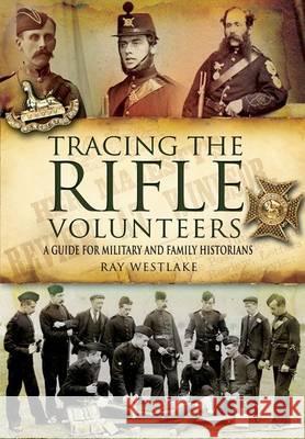 Tracing the Rifle Volunteers: a Guide for Miltary and Family Historians Ray Westlake 9781848842113