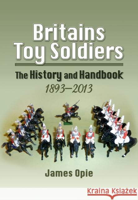 Britain's Toy Soldiers: The History and Handbook 1893-2013 James Opie 9781848844445 Pen & Sword Books Ltd