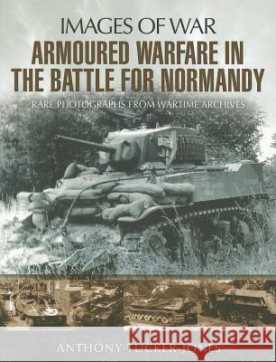 Armoured Warfare in the Battle for Normandy: Images of War Series Anthony Tucker Jones 9781848845176 0