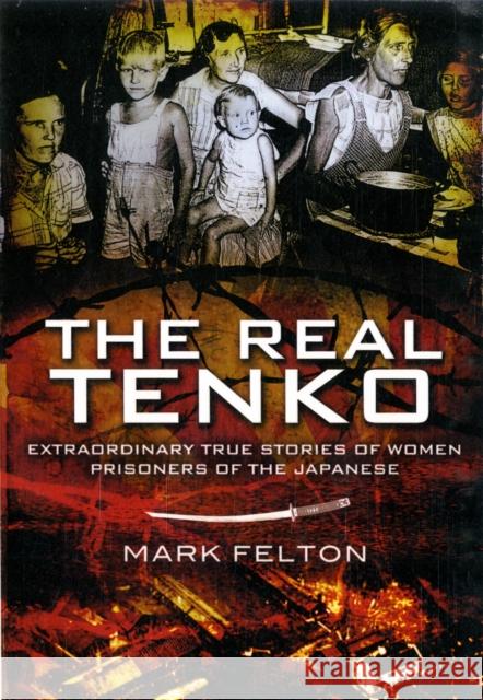 Real Tenko: Extraordinary True Stories of Women Prisoners of the Japanese Mark Felton 9781848845503