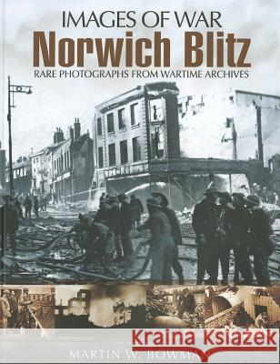 Norwich Blitz: Rare Photographs from Wartime Archives Martin W Bowman 9781848847552