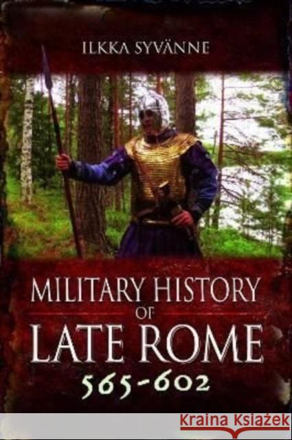 Military History of Late Rome 565–602 Ilkka Syvanne 9781848848528 Pen & Sword Books Ltd