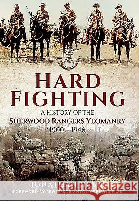 Hard Fighting: A History of the Sherwood Rangers Yeomanry 1900 - 1946 Jonathan Hunt 9781848848917 PEN & SWORD BOOKS