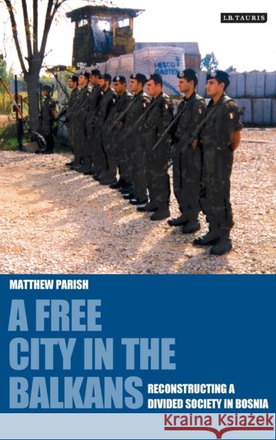 A Free City in the Balkans: Reconstructing a Divided Society in Bosnia Parish, Matthew 9781848850026