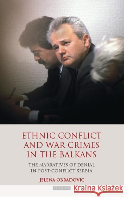 Ethnic Conflict and War Crimes in the Balkans: The Narratives of Denial in Post-Conflict Serbia Obradovic, Jelena 9781848850033