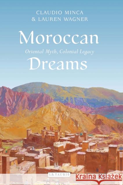 Moroccan Dreams: Oriental Myth, Colonial Legacy Minca, Claudio 9781848850156