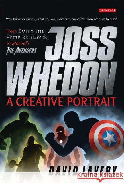 Joss Whedon, a Creative Portrait: From Buffy the Vampire Slayer to Marvel's the Avengers Lavery, David 9781848850309