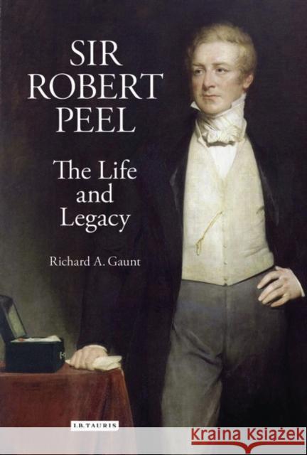 Sir Robert Peel: The Life and Legacy Gaunt, Richard a. 9781848850354