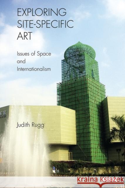 Exploring Site-specific Art : Issues of Space and Internationalism Judith Rugg 9781848850644