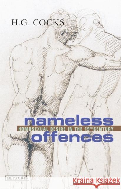 Nameless Offences : Homosexual Desire in the 19th Century H. G. Cocks 9781848850903 I. B. Tauris & Company