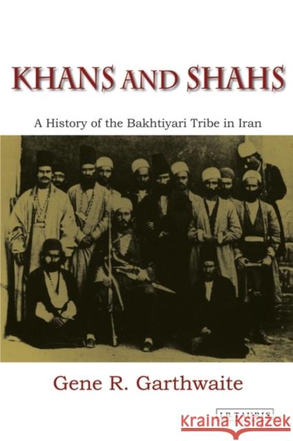 Khans and Shahs: A History of the Bakhtiyari Tribe in Iran Gene R. Garthwaite 9781848850965