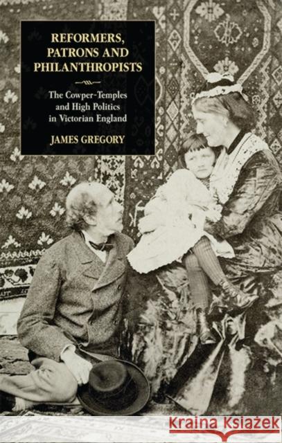 Reformers, Patrons and Philanthropists : The Cowper-temples and High Politics in Victorian England James Gregory 9781848851115 I. B. Tauris & Company