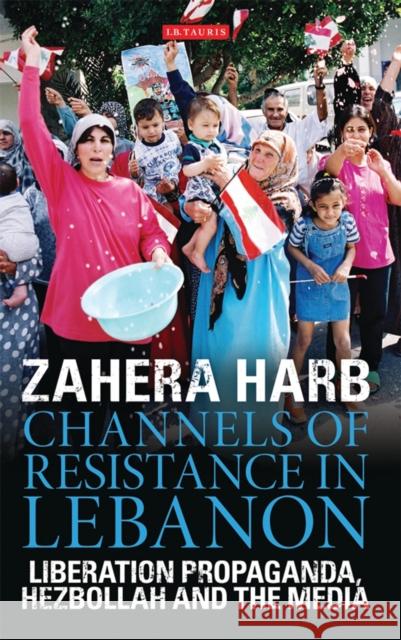 Channels of Resistance in Lebanon: Liberation Propaganda, Hezbollah and the Media Zahera Harb 9781848851214 Bloomsbury Publishing PLC