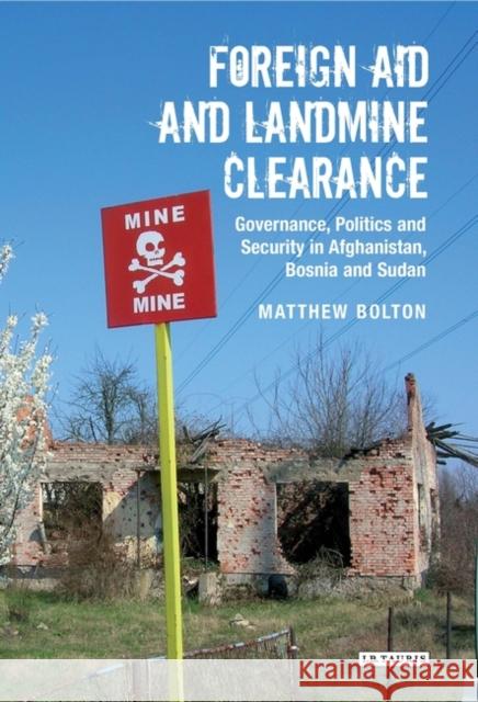 Foreign Aid and Landmine Clearance : Governance, Politics and Security in Afghanistan, Bosnia and Sudan Matthew Bolton 9781848851603
