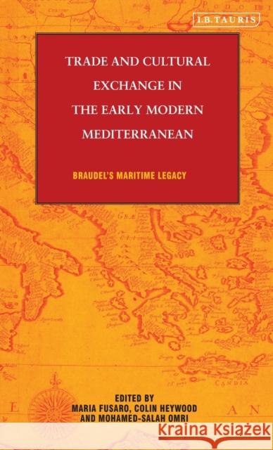 Trade and Cultural Exchange in the Early Modern Mediterranean: Braudel's Maritime Legacy Fusaro, Maria 9781848851634 I. B. Tauris & Company