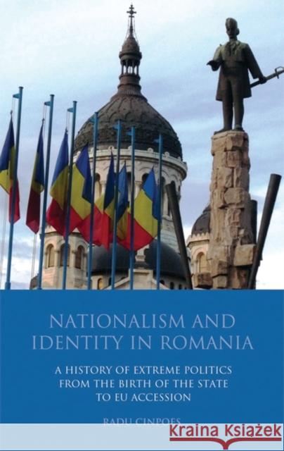 Nationalism and Identity in Romania : A History of Extreme Politics from the Birth of the State to EU Accession Radu Cinopoes 9781848851665 I. B. Tauris & Company