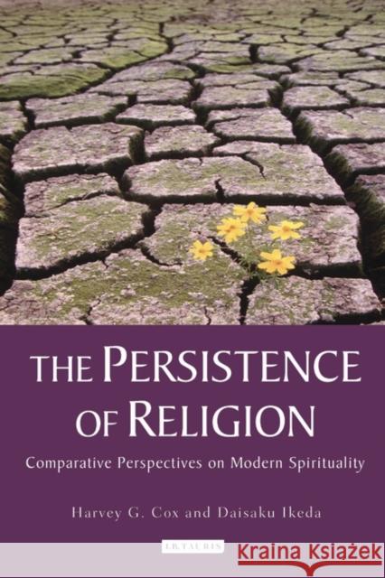 The Persistence of Religion : Comparative Perspectives on Modern Spirituality Harvey Cox Daisaku Ikeda 9781848851948 I. B. Tauris & Company