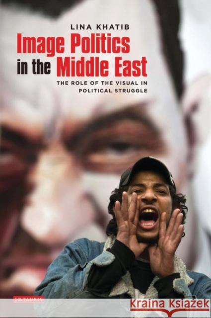 Image Politics in the Middle East: The Role of the Visual in Political Struggle Khatib, Lina 9781848852815 I. B. Tauris & Company