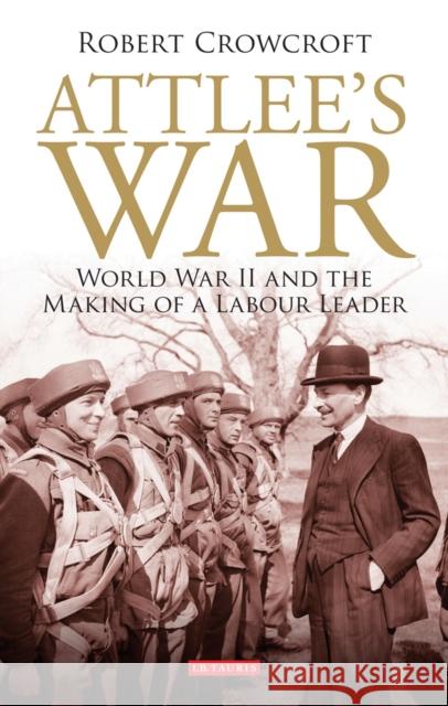 Attlee's War: World War II and the Making of a Labour Leader Crowcroft, Robert 9781848852860 0