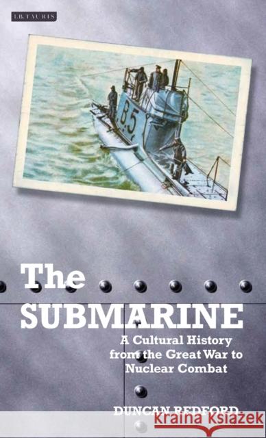 The Submarine: A Cultural History from the Great War to Nuclear Combat Redford, Duncan 9781848853003 I. B. Tauris & Company