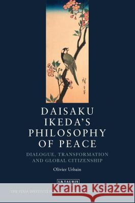 Daisaku Ikeda's Philosophy of Peace: Dialogue, Transformation and Global Citizenship Olivier Urbain 9781848853034 Bloomsbury Publishing PLC