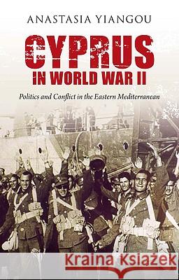 Cyprus in World War II: Politics and Conflict in the Eastern Mediterranean Yiangou, Anastasia 9781848854369