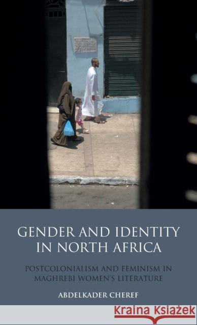 Gender and Identity in North Africa: Postcolonialism and Feminism in Maghrebi Women's Literature Cheref, Abdelkader 9781848854499 I. B. Tauris & Company