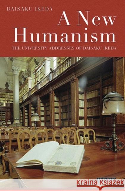 A New Humanism : The University Addresses of Daisaku Ikeda Daisaku Ikeda 9781848854826 I. B. Tauris & Company
