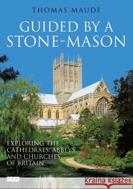 Guided by a Stone-Mason: The Cathedrals, Abbeys and Churches of Britain Unveiled Thomas Maude 9781848855472 Bloomsbury Publishing PLC