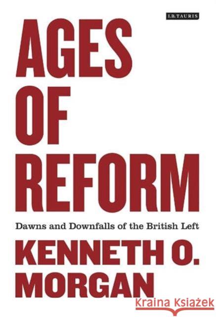 Ages of Reform : Dawns and Downfalls of the British Left Kenneth Morgan 9781848855762 0