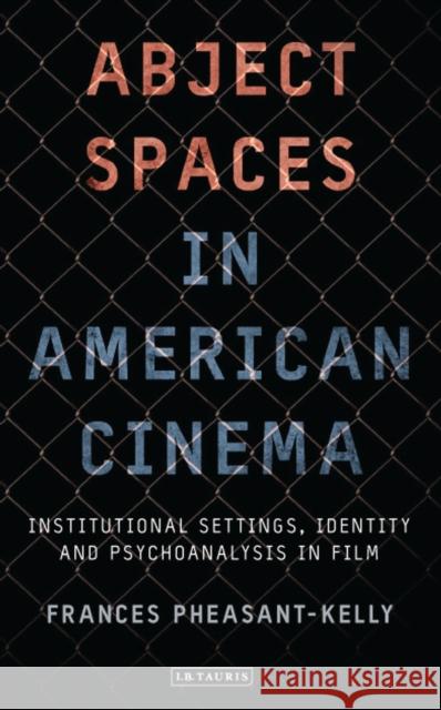 Abject Spaces in American Cinema : Institutional Settings, Identity and Psychoanalysis in Film Frances Pheasant-Kelly 9781848855977