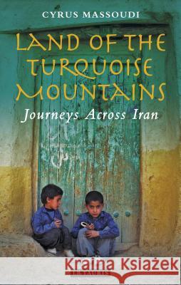 Land of the Turquoise Mountains: Journeys Across Iran Cyrus Massoudi 9781848856370 Bloomsbury Publishing PLC