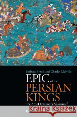 Epic of the Persian Kings: The Art of Ferdowsi's Shahnameh Barbara Brend, Charles Melville 9781848856561