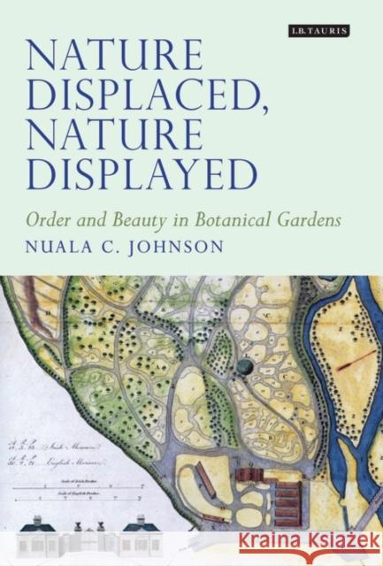 Nature Displaced, Nature Displayed: Order and Beauty in Botanical Gardens Johnson, Nuala C. 9781848857124