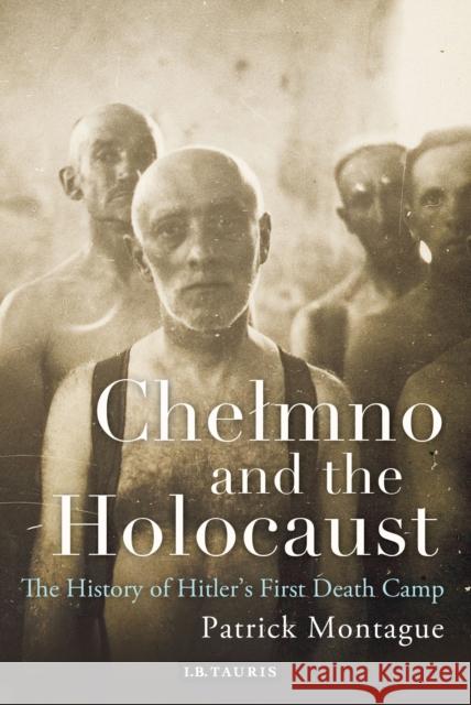 Chelmno and the Holocaust: A History of Hitler's First Death Camp Patrick Montague (Independent Scholar) 9781848857223 Bloomsbury Publishing PLC