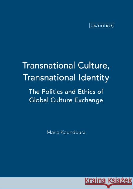 Transnational Culture, Transnational Identity: The Politics and Ethics of Global Culture Exchange Koundoura, Maria 9781848857636 0