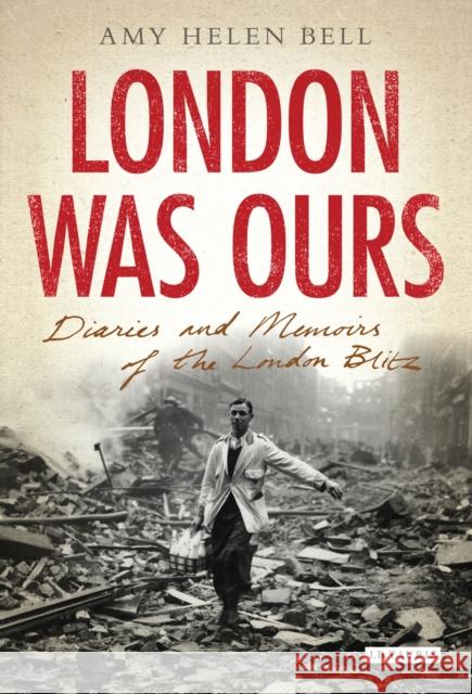 London Was Ours: Diaries and Memoirs of the London Blitz Bell, Amy Helen 9781848858497