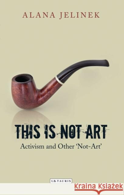 This is Not Art : Activism and Other 'Not-Art' Alana Jelinek 9781848858572 Bloomsbury Publishing PLC