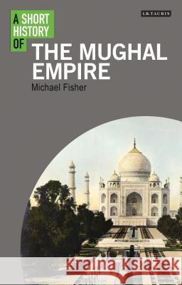 A Short History of the Mughal Empire Michael Fisher 9781848858725