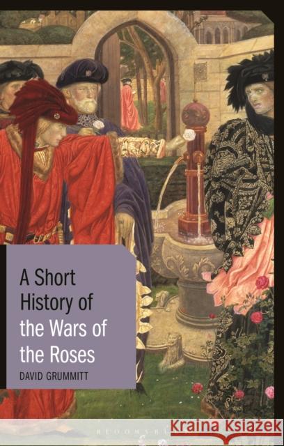 A Short History of the Wars of the Roses David Grummitt 9781848858749 I. B. Tauris & Company