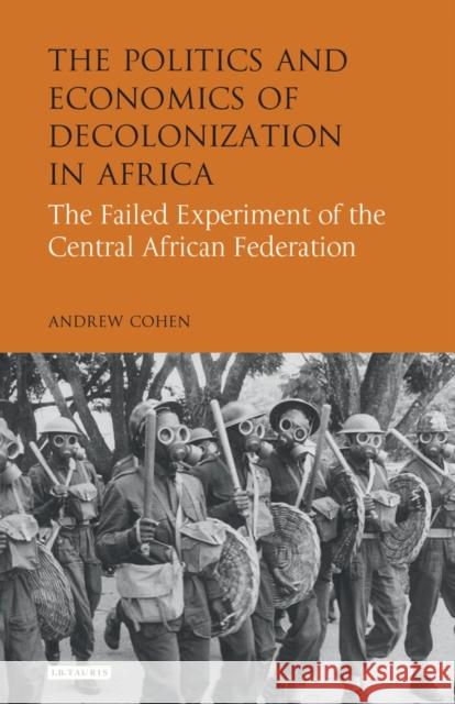 The Politics and Economics of Decolonization in Africa: The Failed Experiment of the Central African Federation Cohen, Andrew 9781848858824