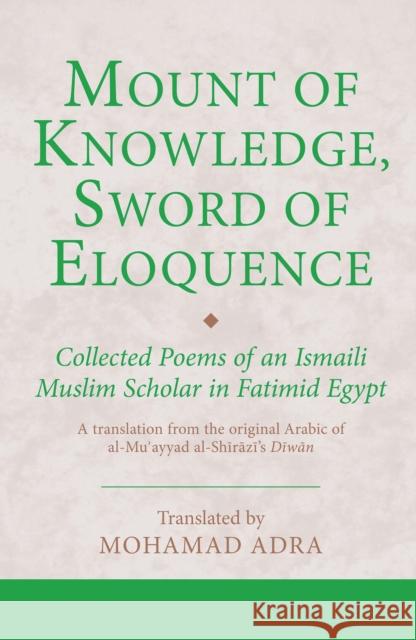 Mount of Knowledge, Sword of Eloquence : Collected Poems of an Ismaili Muslim Scholar in Fatimid Egypt M Adra 9781848859135 0