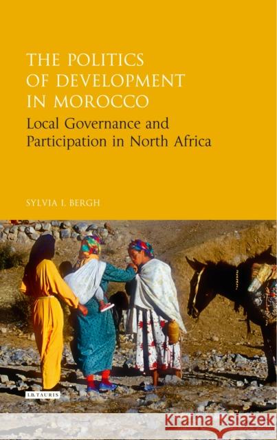 The Politics of Development in Morocco: Local Governance and Participation in North Africa Bergh, Sylvia I. 9781848859210 0