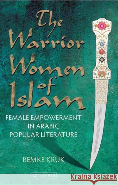 The Warrior Women of Islam: Female Empowerment in Arabic Popular Literature Kruk, Remke 9781848859272 0