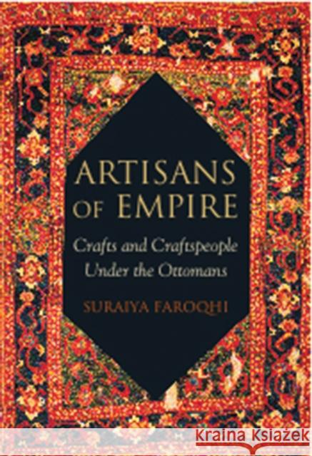 Artisans of Empire: Crafts and Craftspeople Under the Ottomans Faroqhi, Suraiya 9781848859609
