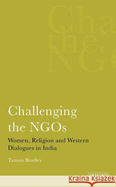 Challenging the Ngos: Women, Religion and Western Dialogues in India Bradley, Tamsin 9781848859678 0