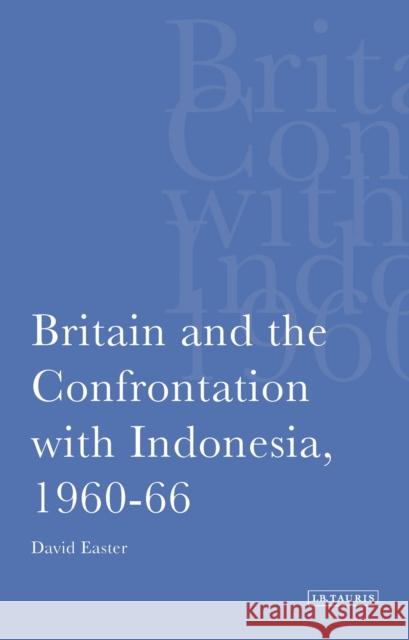 Britain and the Confrontation with Indonesia, 1960-66 David A Easter 9781848859692