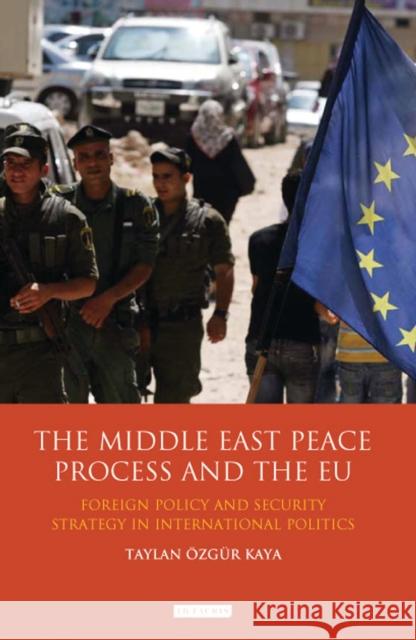 The Middle East Peace Process and the EU: Foreign Policy and Security Strategy in International Politics Taylan Özgür Kaya 9781848859821 Bloomsbury Publishing PLC