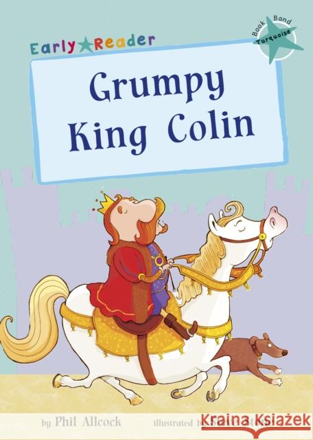 Grumpy King Colin: (Turquoise Early Reader) Phil Allcock   9781848861947 Maverick Arts Publishing