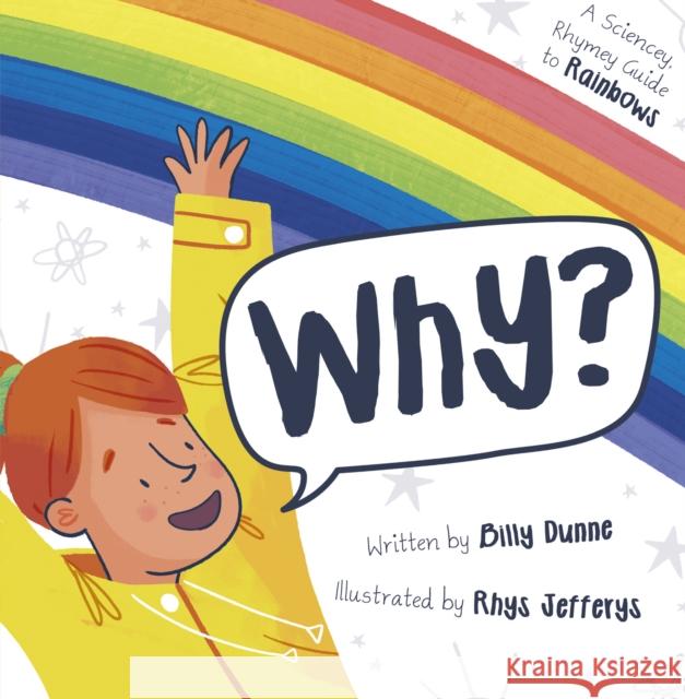 Why?: The Sciencey, Rhymey Guide to Rainbows Billy Dunne 9781848864870